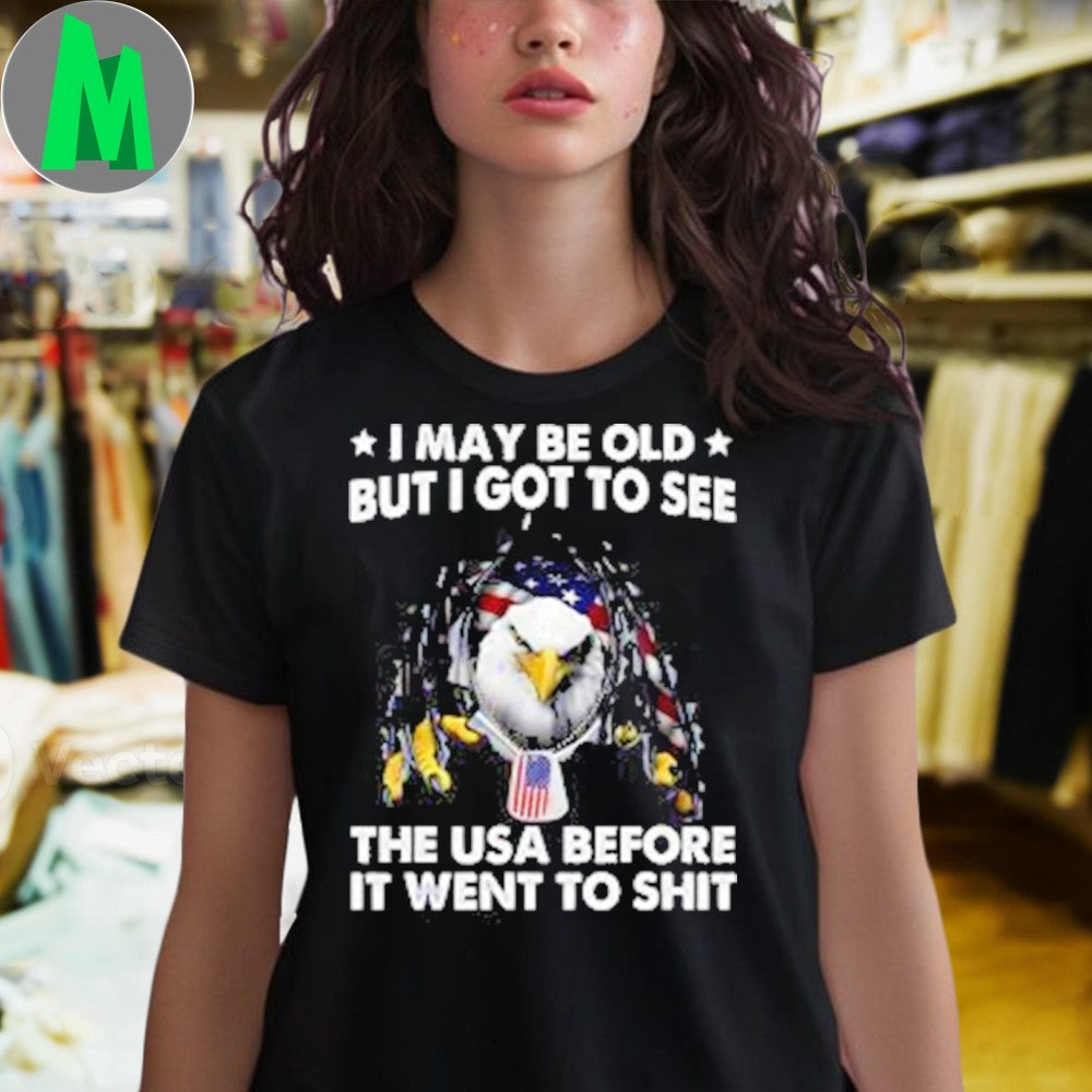I May Be Old But I Got To See The USA Before It Went To Shit Shirt