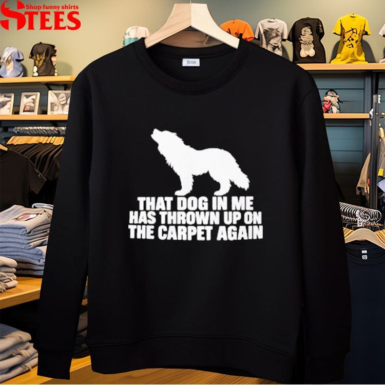 That Dog In Me Has Thrown Up On The Carpet Again T-shirt