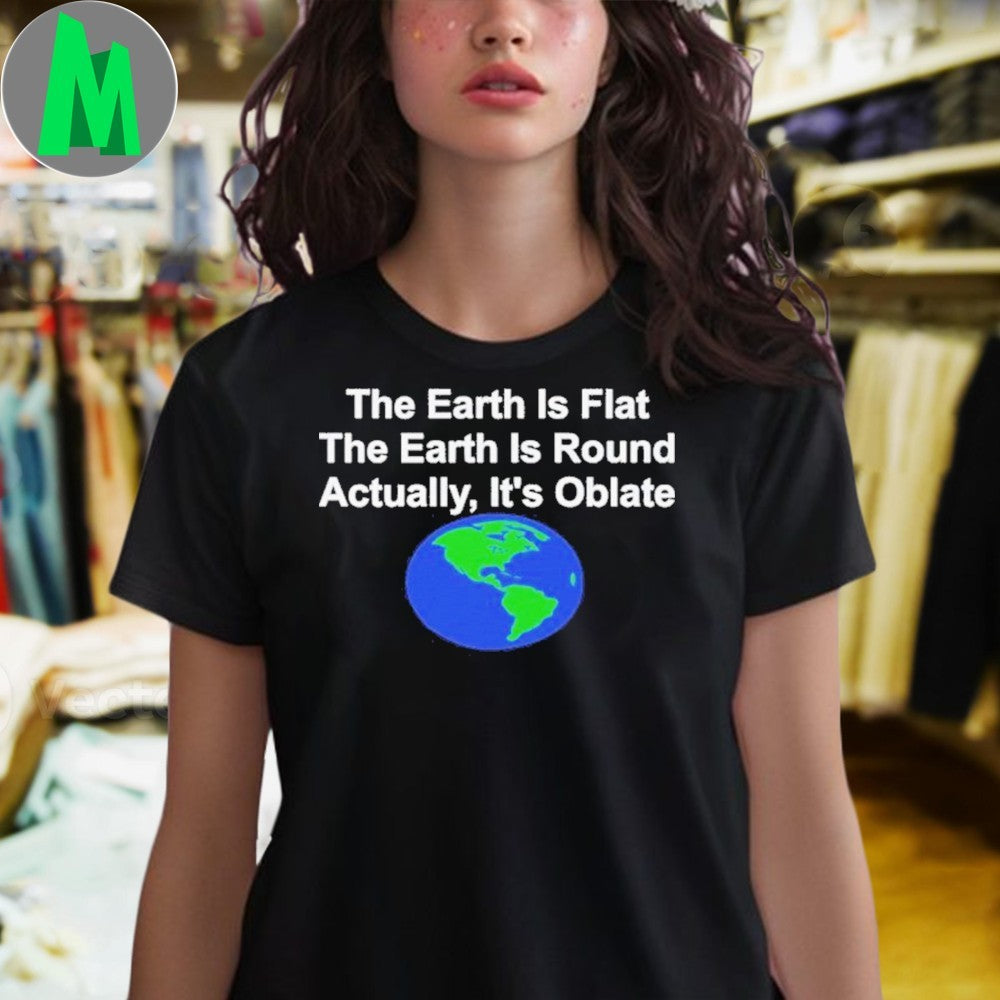 The Earth Is Flat or Round Actually, It’s Oblate Shirt
