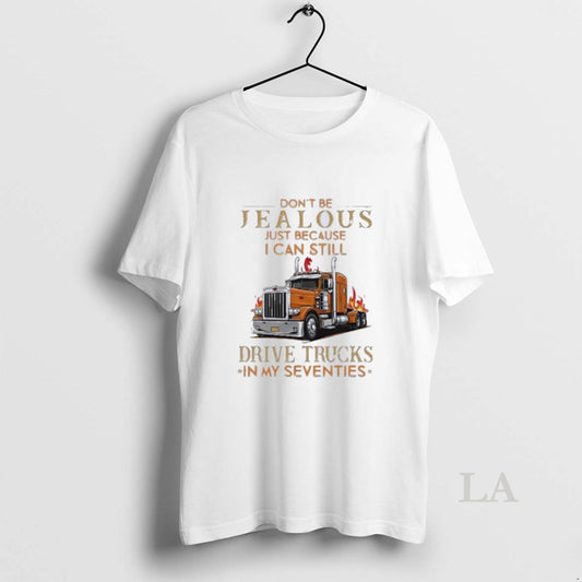Original Dont Be Jealous Just Because I Can Still Drive Trucks In My Seventies