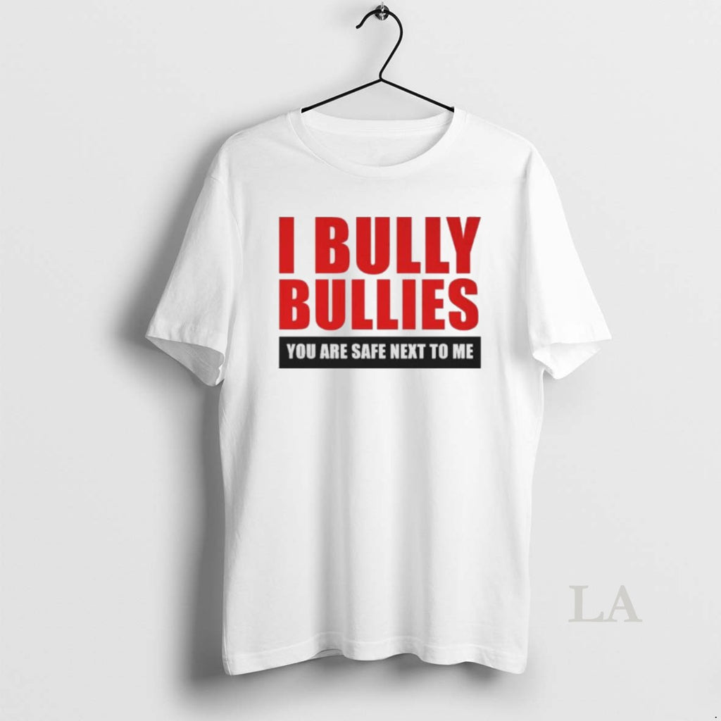 Original I Bully Bullies You Are Safe Next To Me