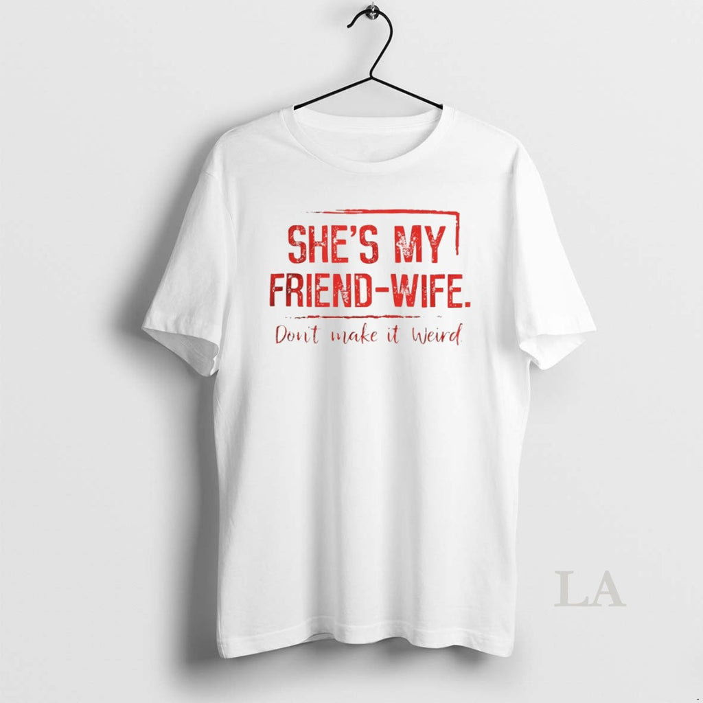Original Shes My Friend Wife Dont Make It Weird