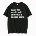 Original Sorry For What I Said At May Kids Soccer Game Tshirts Jpg