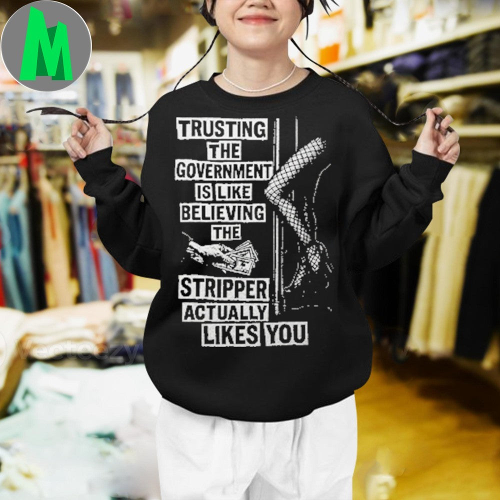 Original Trusting The Government Is Like Believing The Stripper Actually Likes You Shirt