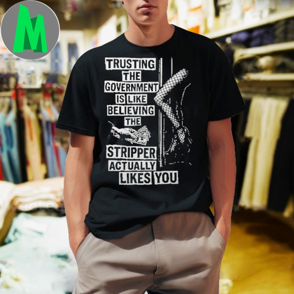 Original Trusting The Government Is Like Believing The Stripper Actually Likes You Shirt