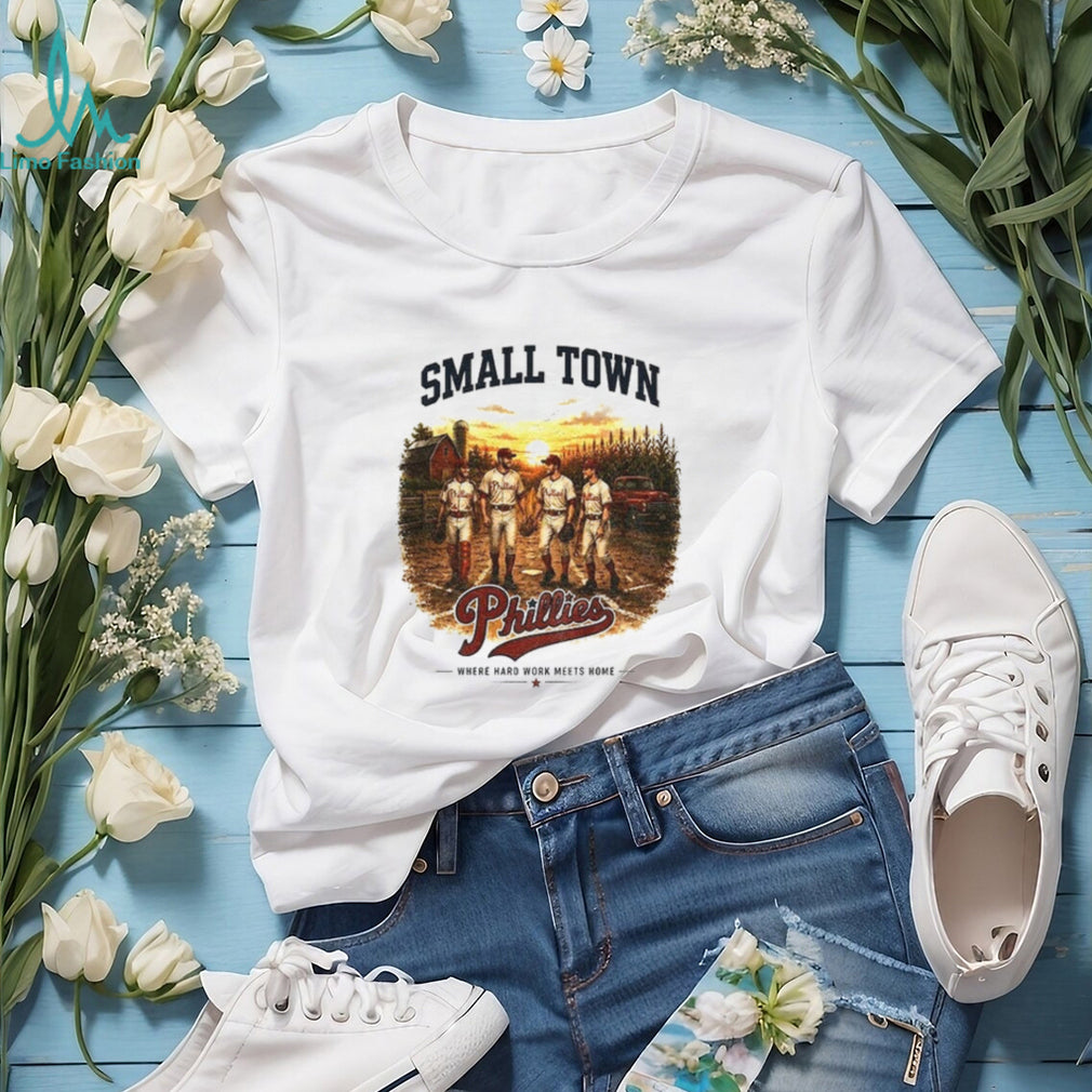 Phillies baseball small town where hard work meets home shirt