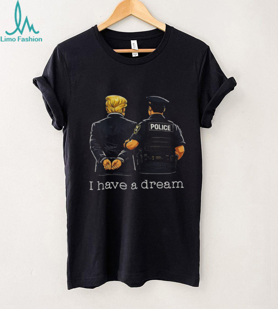 Political Humor I Have A Dream Police Arrest Shirt