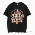 Premium If Im The Problem You Might Be Then Reason Tee