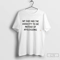 Premium My Dad Had The Audacity To Die Instead Of Apologizing Tee T Shirts Sweater