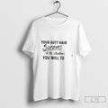 Premium Your Butt Hair Survives Shitty Situations You Will To Tee