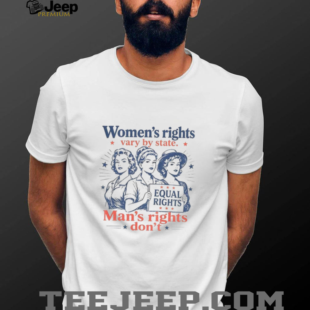 Women’s Rights Vary By State Man’s Rights Don’t Shirt