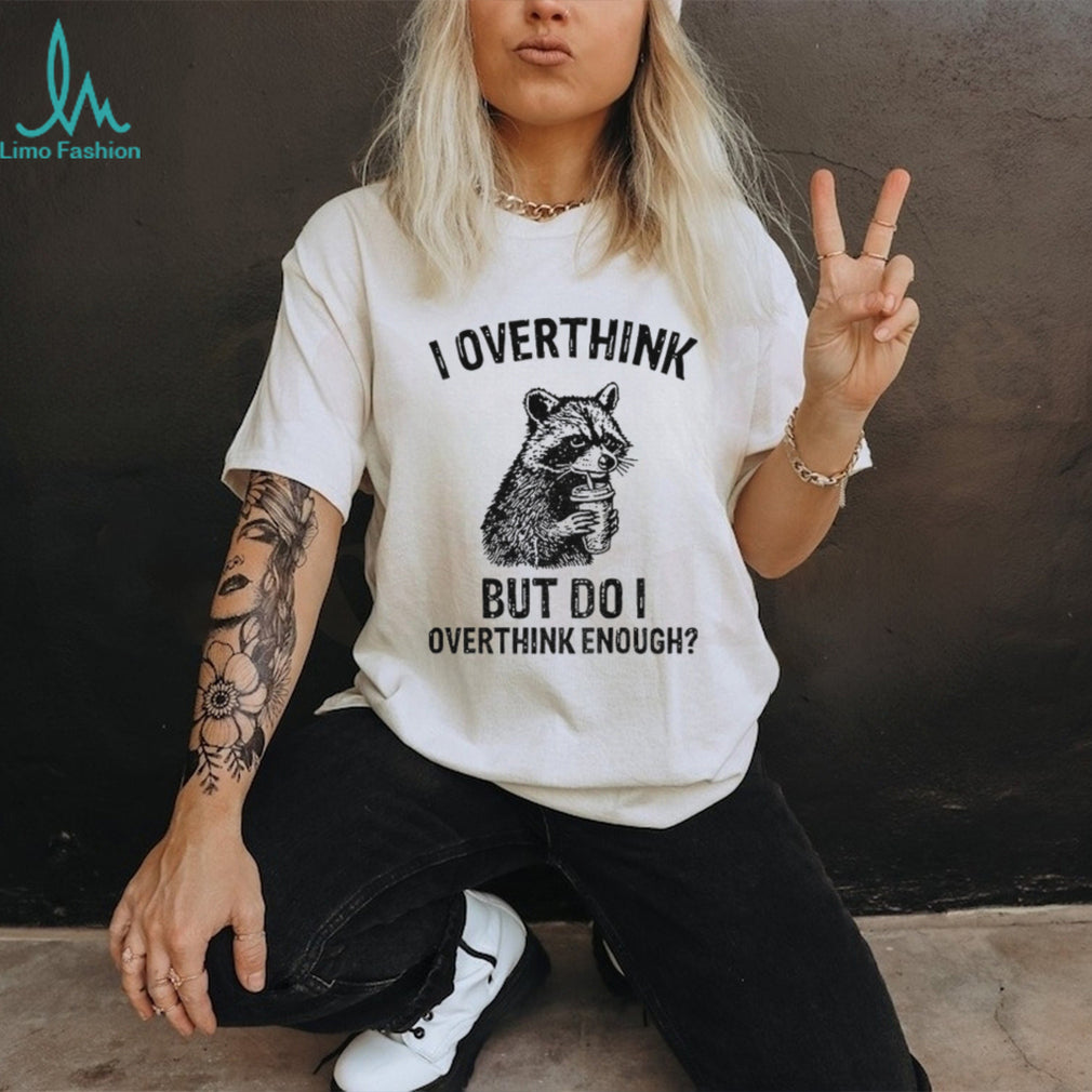 Raccoon I Overthink But Do I Overthink Enough Shirt