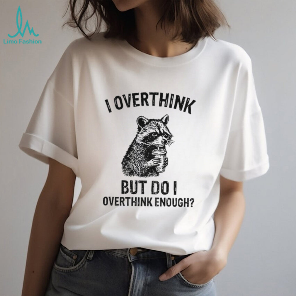 Raccoon I Overthink But Do I Overthink Enough Shirt