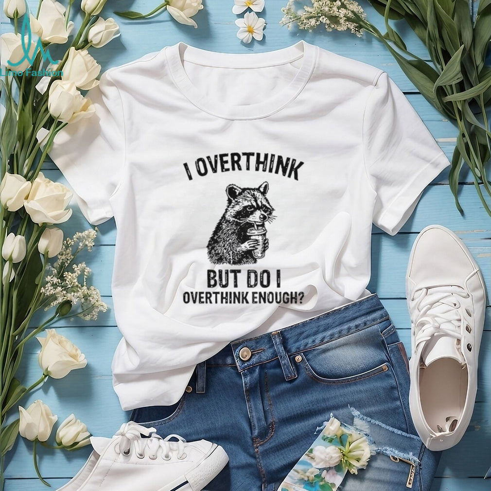 Raccoon I Overthink But Do I Overthink Enough Shirt