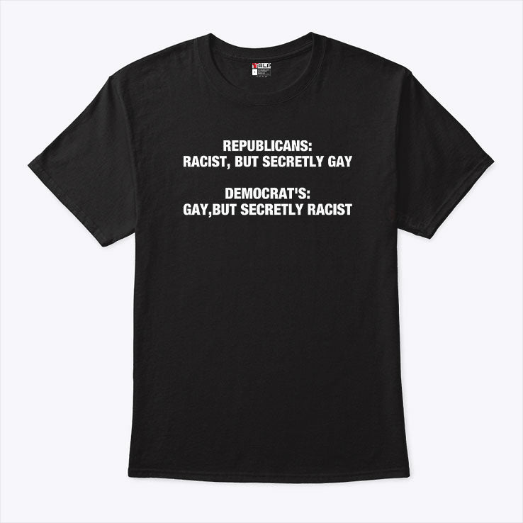 Republicans Racist But Secretly Gay Democrats Gay But Secretly Racist T Shirt