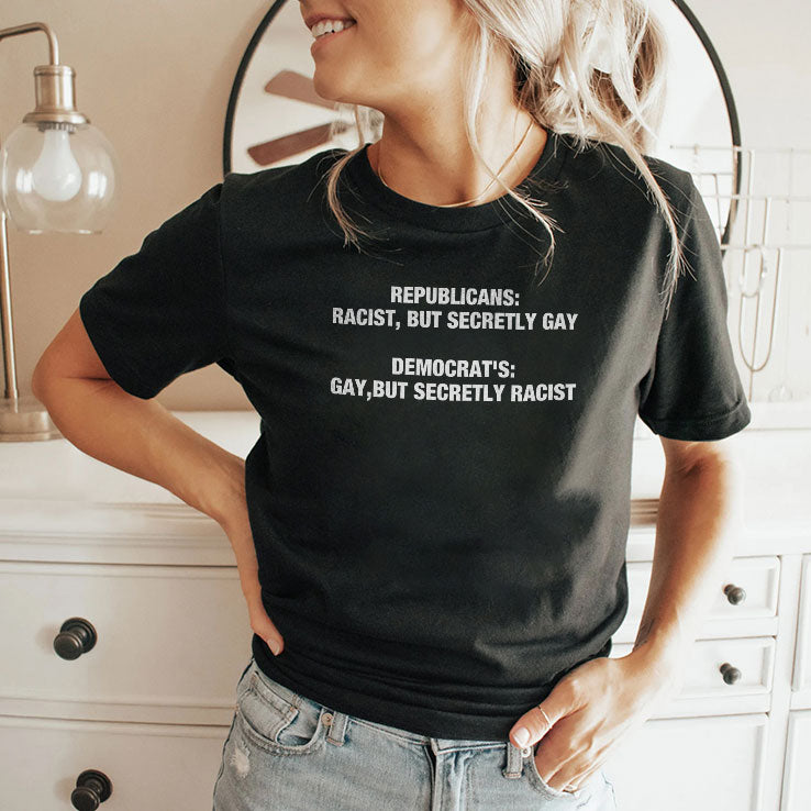 Republicans Racist But Secretly Gay Democrats Gay But Secretly Racist T Shirt