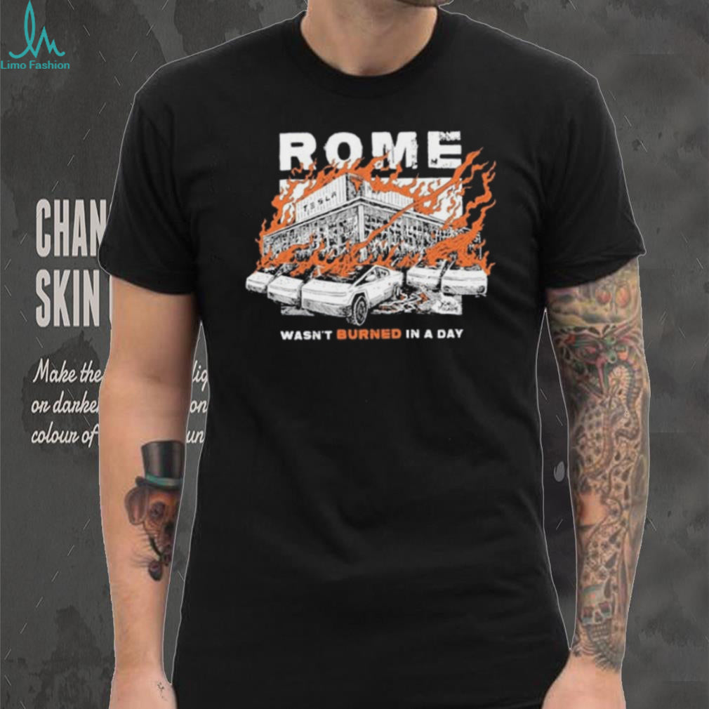 Rome Tesla Factory Burning Wasn’t Burned in a Day Shirt