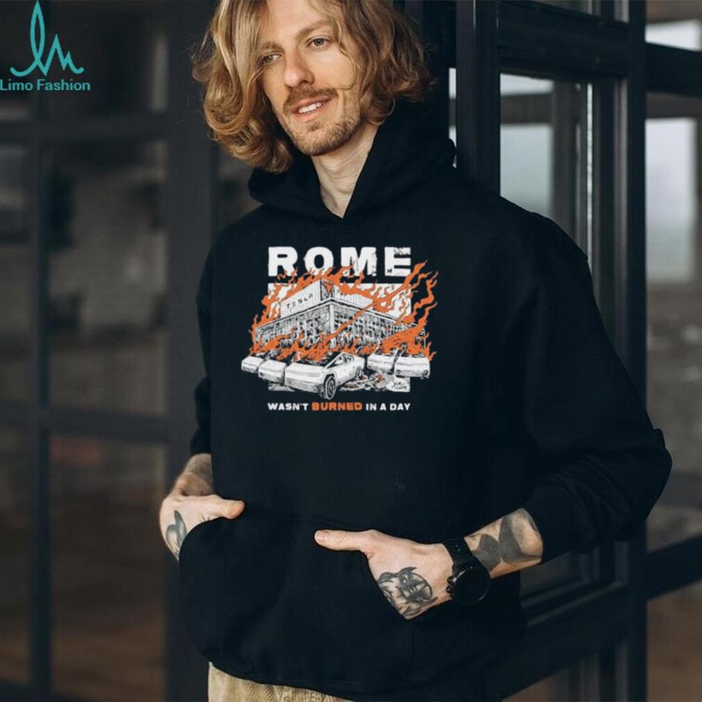 Rome Tesla Factory Burning Wasn’t Burned in a Day Shirt