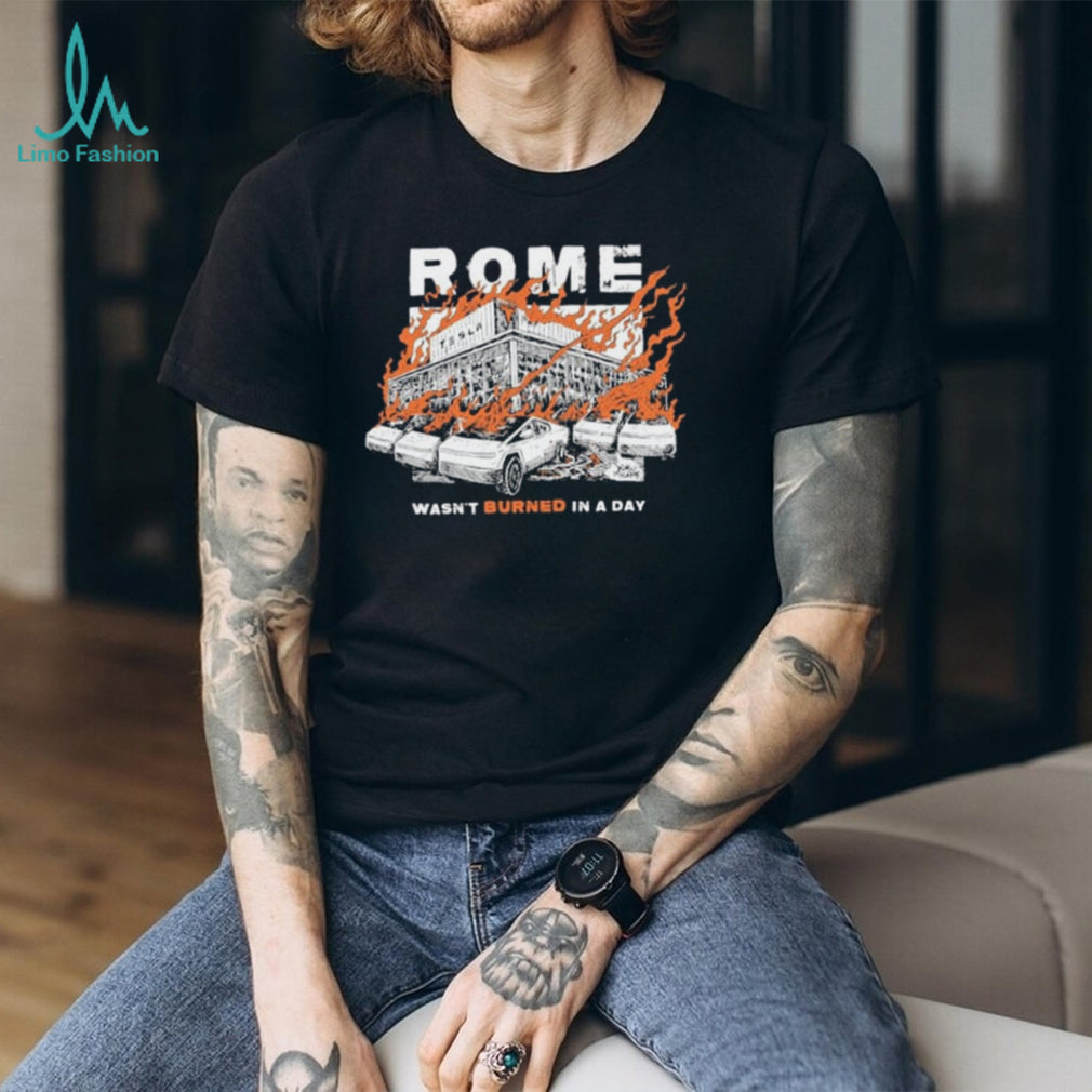 Rome Tesla Factory Burning Wasn’t Burned in a Day Shirt