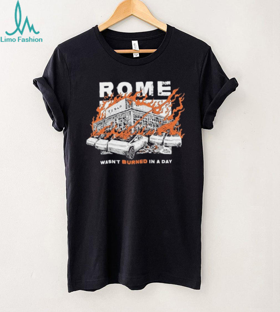 Rome Tesla Factory Burning Wasn’t Burned in a Day Shirt