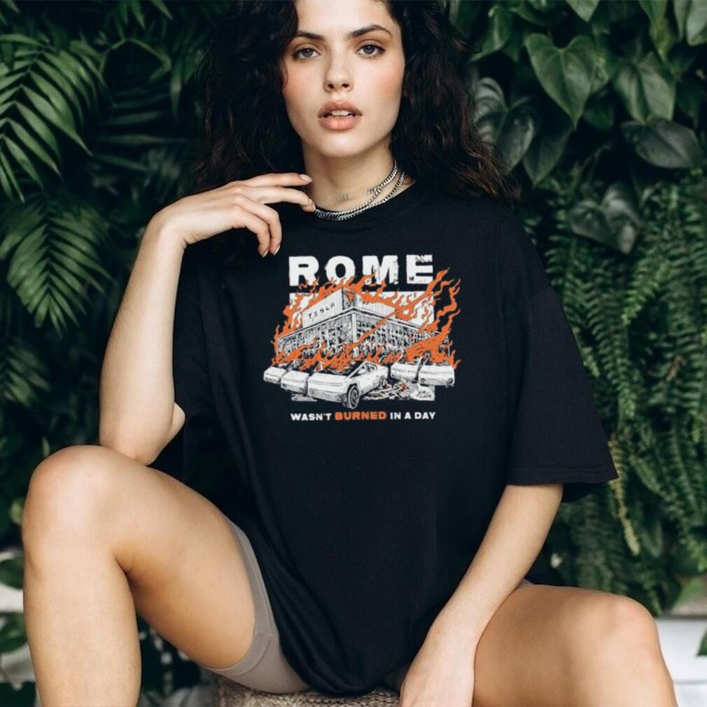 Rome Tesla Factory Burning Wasn’t Burned in a Day Shirt