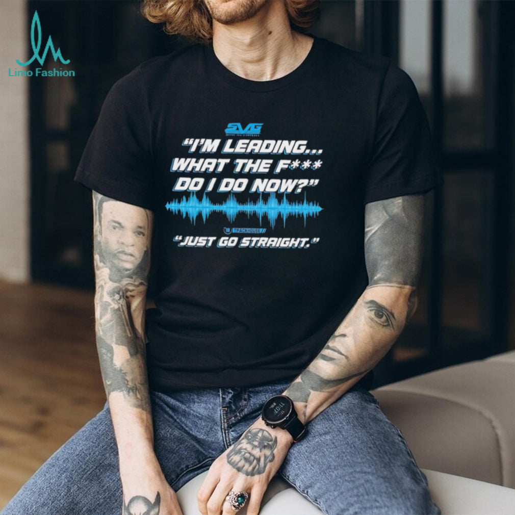 SVG I’m leading what the fuck do I do now just go straight shirt