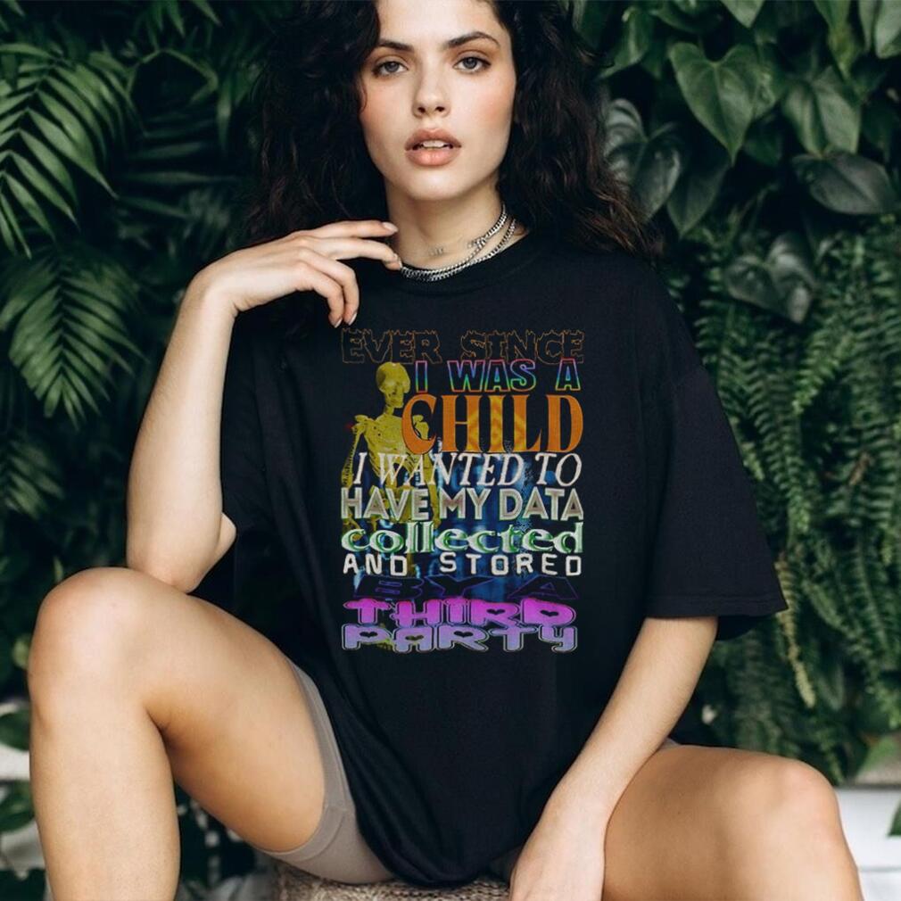 Skeleton Ever Since I Was A Child I Wanted To Have My Data Collected Shirt