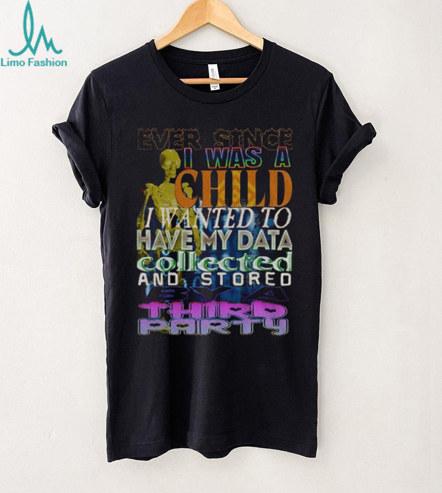 Skeleton Ever Since I Was A Child I Wanted To Have My Data Collected Shirt
