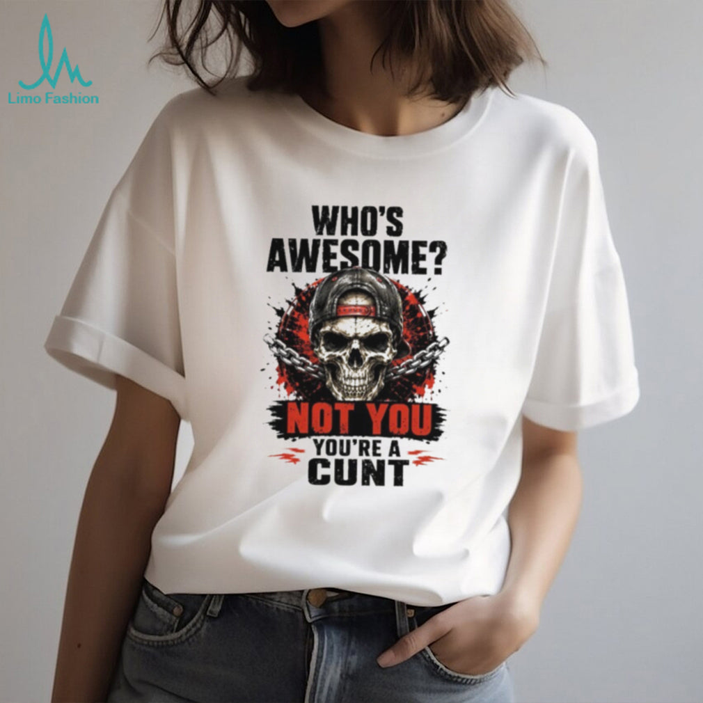 Skull and Chains Tee Who’s Awesome Not You You’re a Cunt Shirt