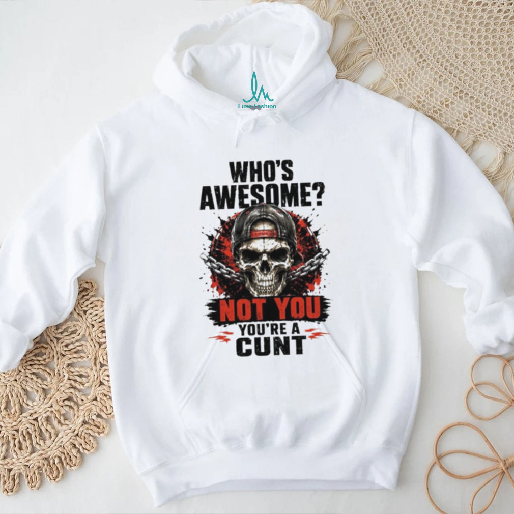 Skull and Chains Tee Who’s Awesome Not You You’re a Cunt Shirt
