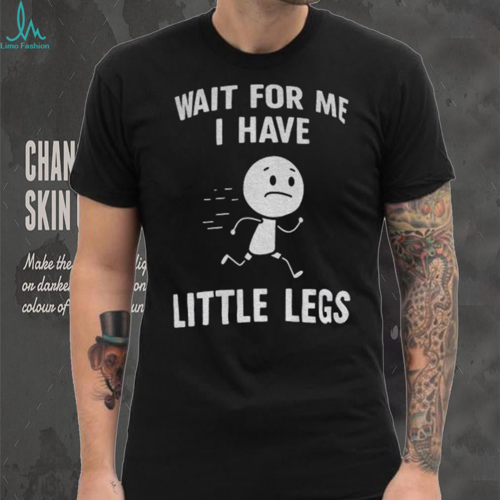 Stick Figure Character Casual Tee Wait For Me I Have Little Legs Funny shirt