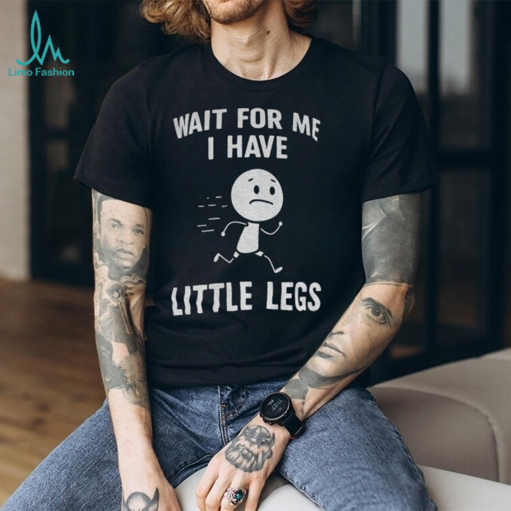 Stick Figure Character Casual Tee Wait For Me I Have Little Legs Funny shirt
