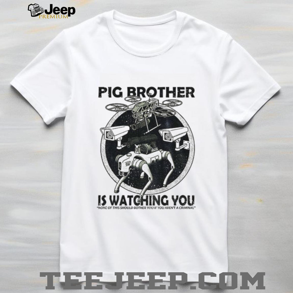 Surveillance Drone Robot Pig Brother Is Watching You None Of This Should Shirt