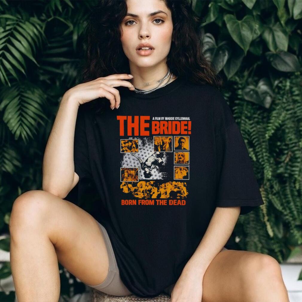 The Bride A Film by Maggie Gyllenhaal Born from the Dead shirt