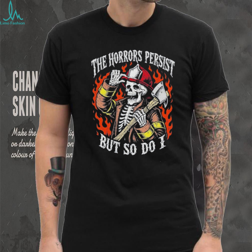 The Horrors Persist but so do I Skeleton Firefighter shirt