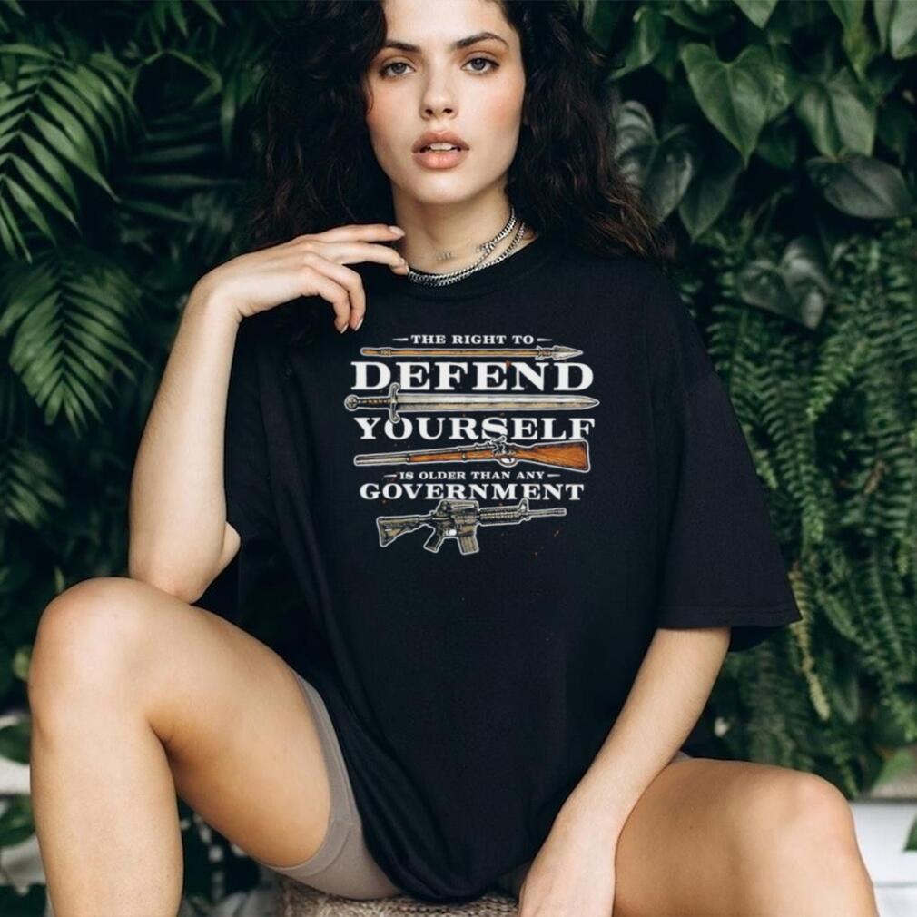 The Right to Defend Yourself is Older than any Government shirt