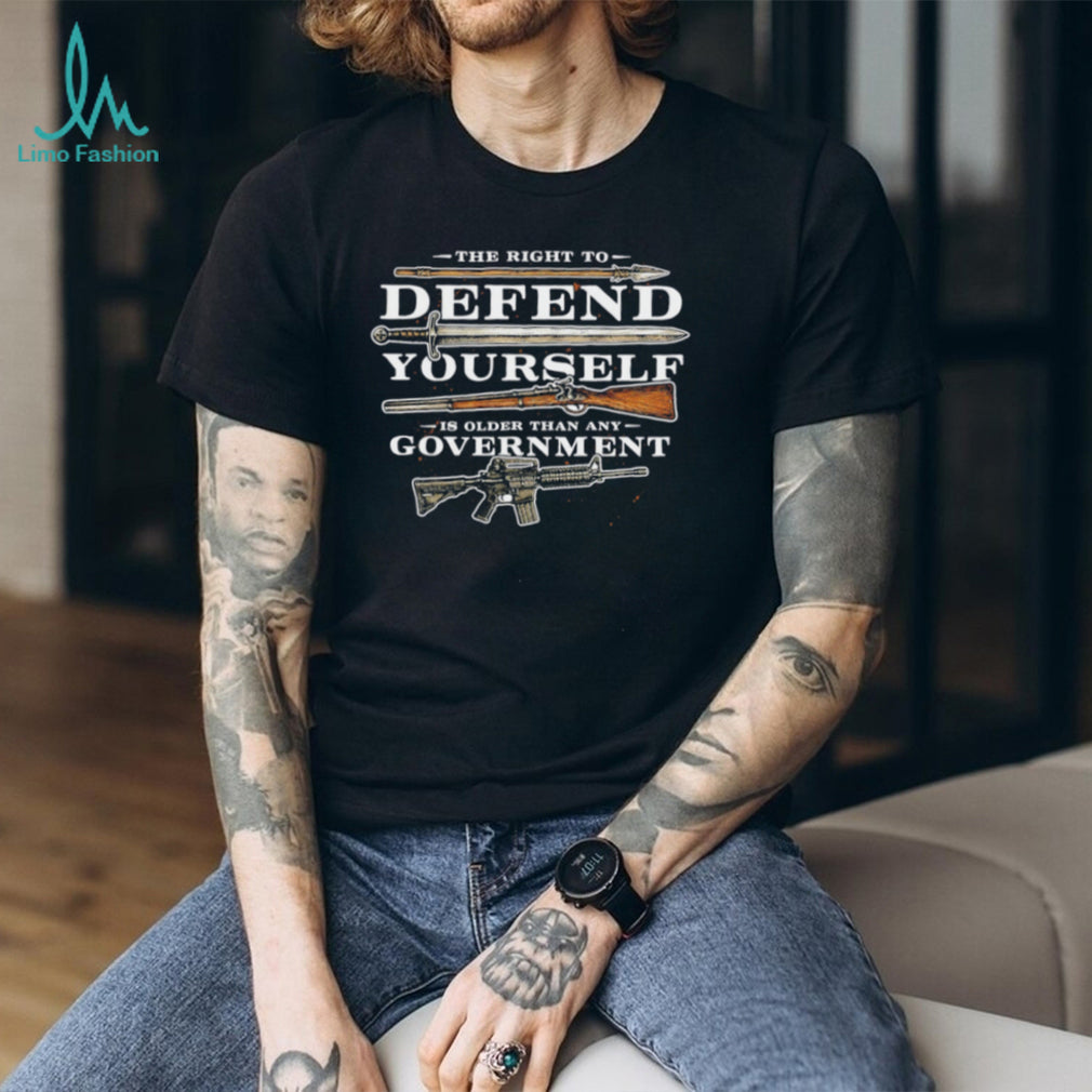 The Right to Defend Yourself is Older than any Government shirt