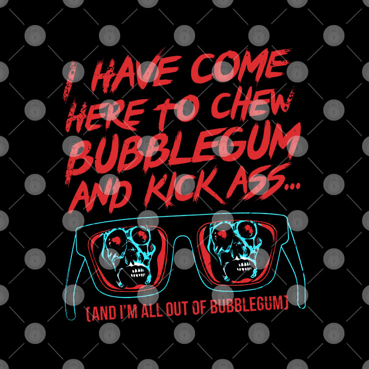 They Live All Out Of Bubblegum I Have Come Here To Chew Bubblegum And Kick Ass Shirt