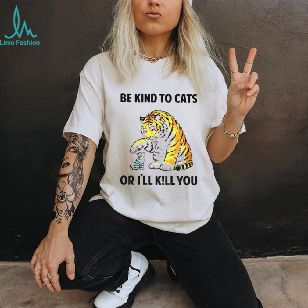 Tiger And Small Cat Be Kind To Cats Or I’ll Kill You Animal Lover Shirt
