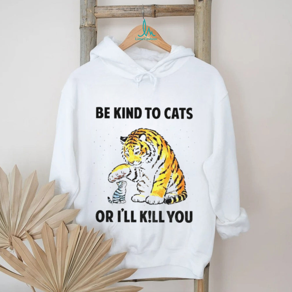 Tiger And Small Cat Be Kind To Cats Or I’ll Kill You Animal Lover Shirt