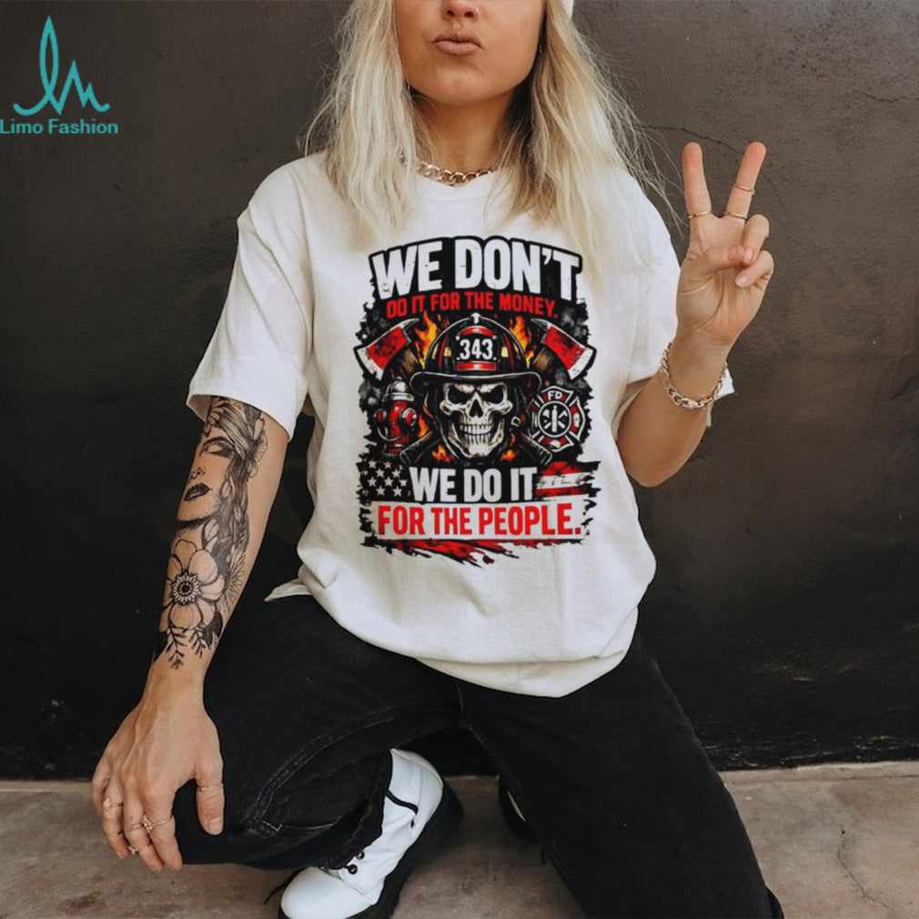 We Don’t Do It for the Money We Do It for the People 343 Firefighter Tribute shirt