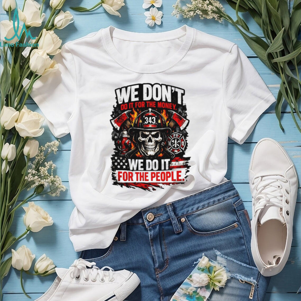 We Don’t Do It for the Money We Do It for the People 343 Firefighter Tribute shirt