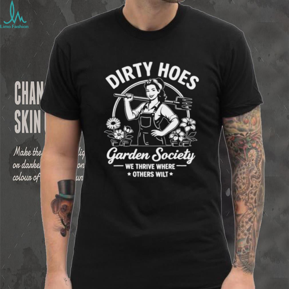 We Thrive Where Others Wilt Dirty Hoes Garden Society shirt