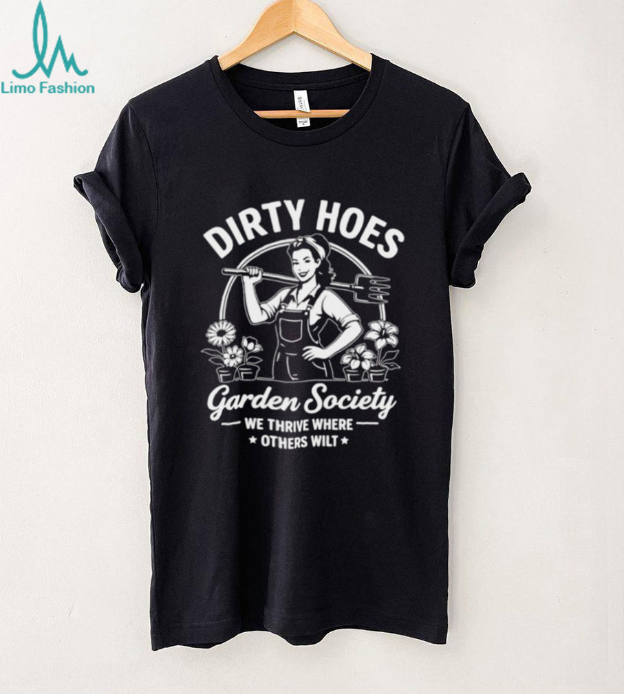 We Thrive Where Others Wilt Dirty Hoes Garden Society shirt