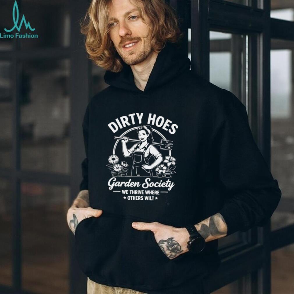 We Thrive Where Others Wilt Dirty Hoes Garden Society shirt