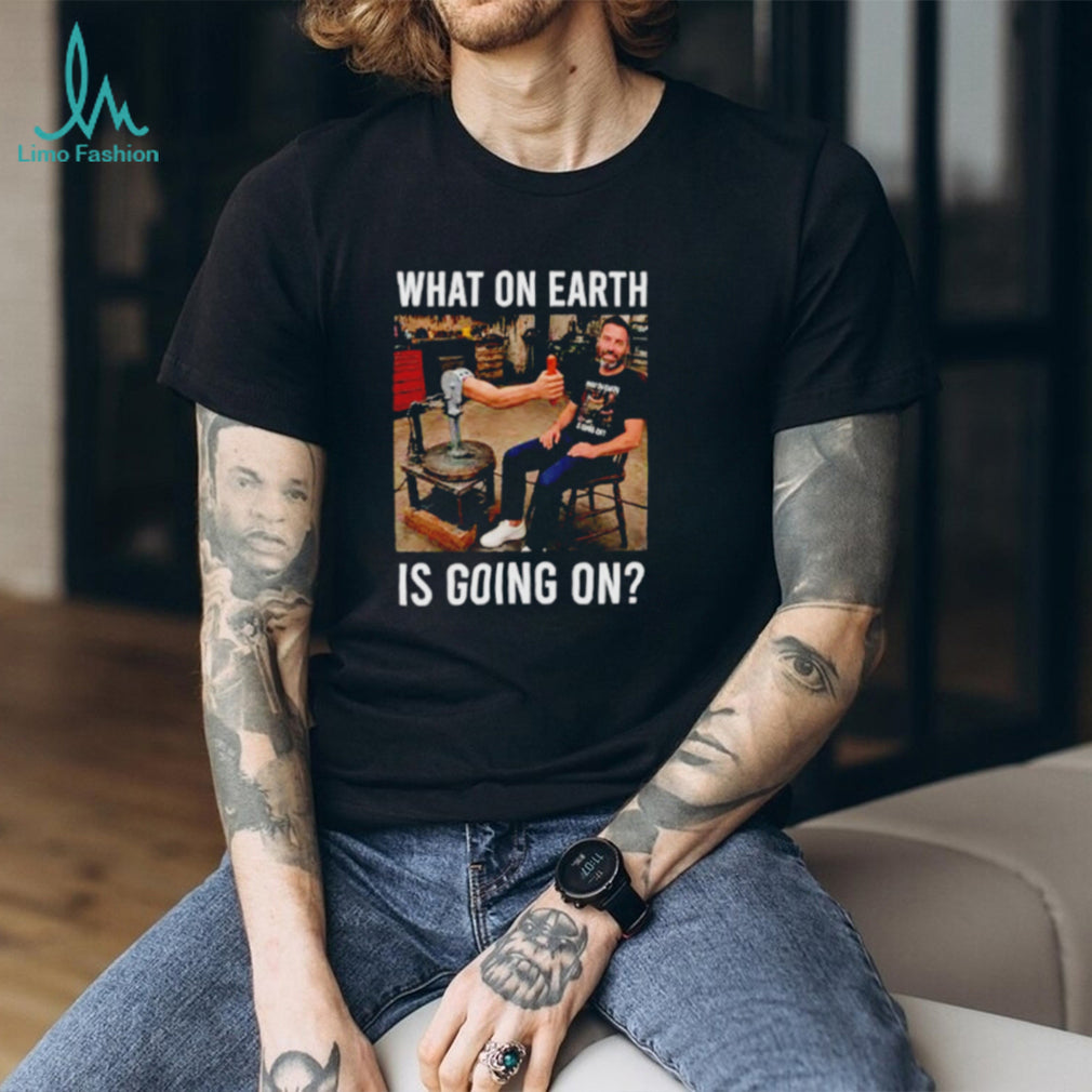 What On Earth Is Going On funny shirt