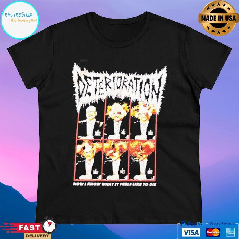 Deterioration Now I Know What It Feels Like To Die Shirt