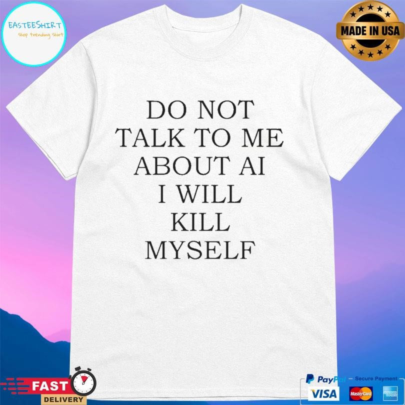 Do Not Talk To Me About Ai Shirt