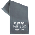 My Mom and I Talk Shit About You Towel