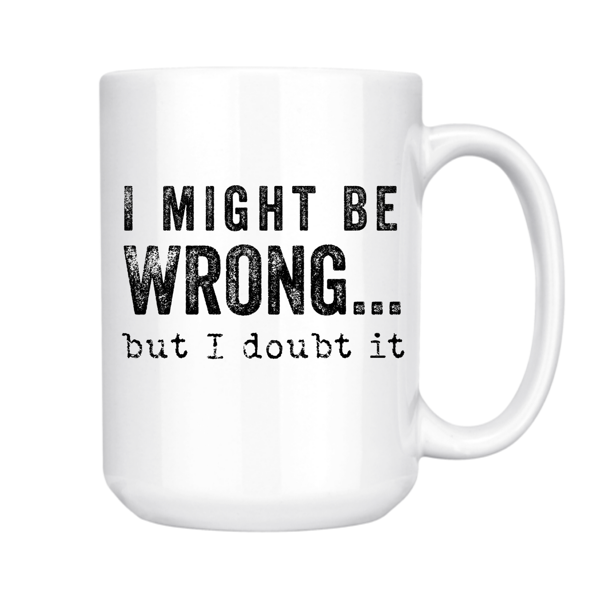 I Might Be Wrong But I Doubt It 15oz Mug
